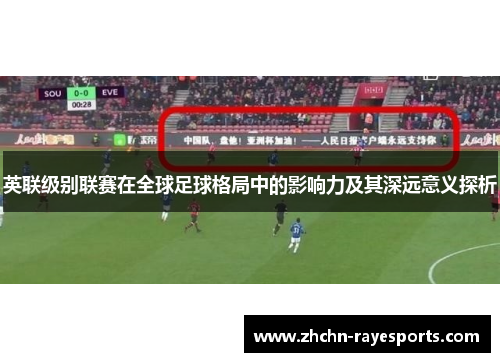 英联级别联赛在全球足球格局中的影响力及其深远意义探析