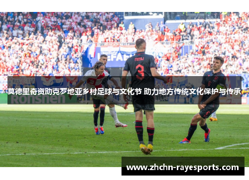 莫德里奇资助克罗地亚乡村足球与文化节 助力地方传统文化保护与传承