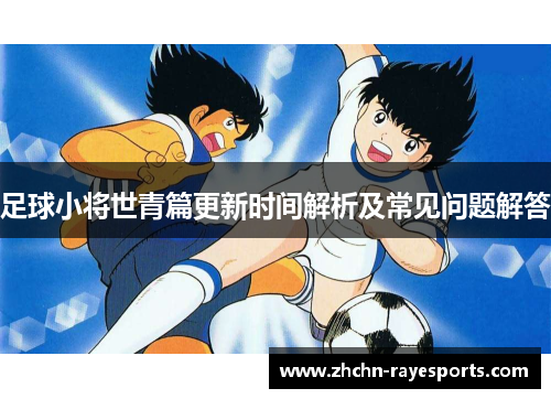 足球小将世青篇更新时间解析及常见问题解答