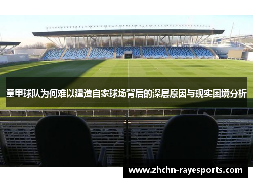 意甲球队为何难以建造自家球场背后的深层原因与现实困境分析