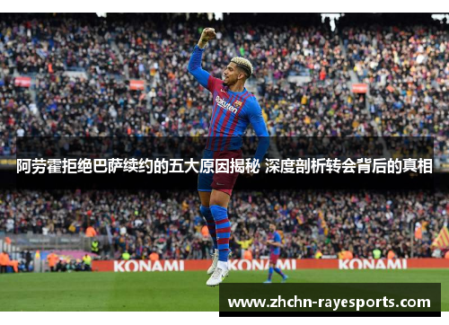 阿劳霍拒绝巴萨续约的五大原因揭秘 深度剖析转会背后的真相