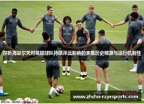 探析海瑟尔关对英超球队持续深远影响的多重历史根源与运行机制性