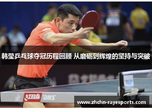韩莹乒乓球夺冠历程回顾 从磨砺到辉煌的坚持与突破
