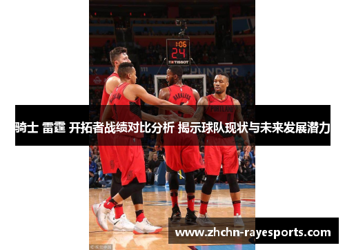 骑士 雷霆 开拓者战绩对比分析 揭示球队现状与未来发展潜力