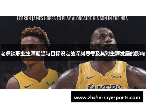 老詹谈职业生涯期望与目标设定的深刻思考及其对生涯发展的影响