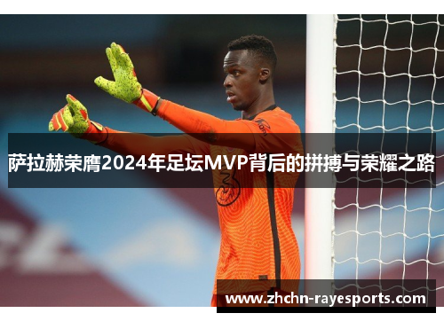 萨拉赫荣膺2024年足坛MVP背后的拼搏与荣耀之路