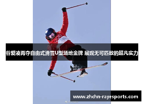 谷爱凌再夺自由式滑雪U型场地金牌 展现无可匹敌的超凡实力 谷爱凌再夺自由式滑雪U型场地金牌 展现无可匹敌的超凡实力