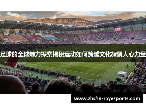 足球的全球魅力探索揭秘运动如何跨越文化凝聚人心力量 足球的全球魅力探索揭秘运动如何跨越文化凝聚人心力量