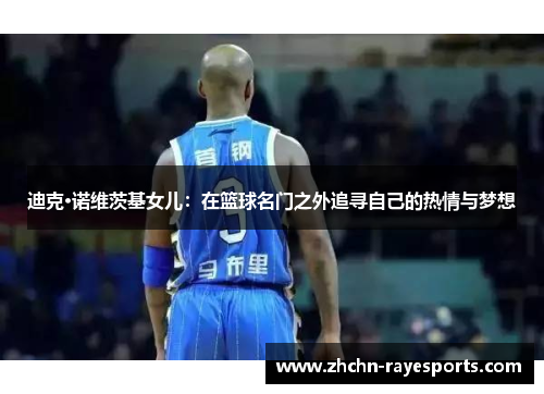 迪克·诺维茨基女儿:在篮球名门之外追寻自己的热情与梦想 迪克·诺维茨基女儿:在篮球名门之外追寻自己的热情与梦想