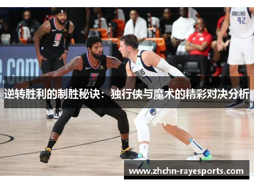 逆转胜利的制胜秘诀:独行侠与魔术的精彩对决分析 逆转胜利的制胜秘诀:独行侠与魔术的精彩对决分析