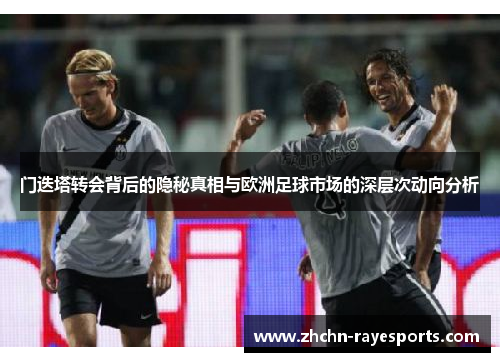 门迭塔转会背后的隐秘真相与欧洲足球市场的深层次动向分析 门迭塔转会背后的隐秘真相与欧洲足球市场的深层次动向分析