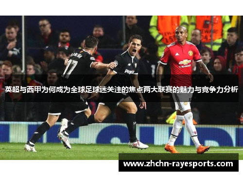 英超与西甲为何成为全球足球迷关注的焦点两大联赛的魅力与竞争力分析 英超与西甲为何成为全球足球迷关注的焦点两大联赛的魅力与竞争力分析