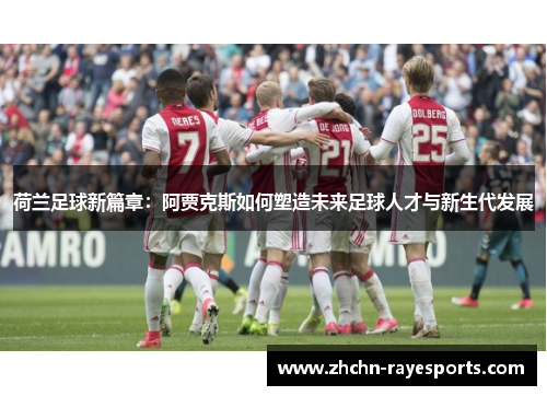 荷兰足球新篇章:阿贾克斯如何塑造未来足球人才与新生代发展 荷兰足球新篇章:阿贾克斯如何塑造未来足球人才与新生代发展