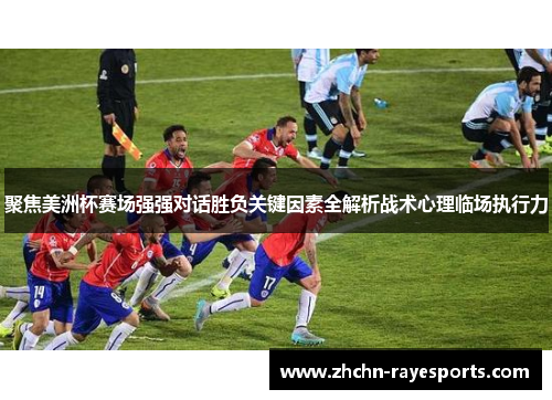 聚焦美洲杯赛场强强对话胜负关键因素全解析战术心理临场执行力