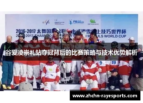 谷爱凌崇礼站夺冠背后的比赛策略与技术优势解析