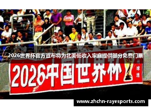 2026世界杯官方宣布将为北美低收入家庭提供部分免费门票