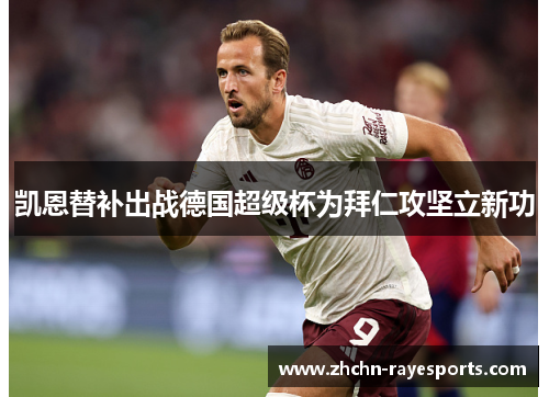凯恩替补出战德国超级杯为拜仁攻坚立新功 凯恩替补出战德国超级杯为拜仁攻坚立新功
