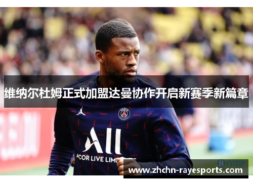 维纳尔杜姆正式加盟达曼协作开启新赛季新篇章 维纳尔杜姆正式加盟达曼协作开启新赛季新篇章