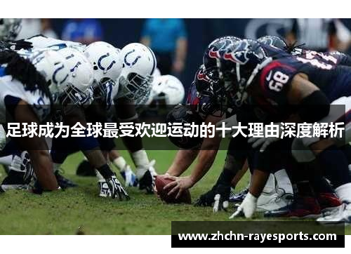 足球成为全球最受欢迎运动的十大理由深度解析 足球成为全球最受欢迎运动的十大理由深度解析
