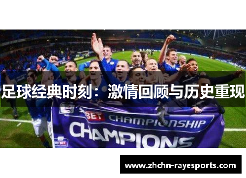 足球经典时刻:激情回顾与历史重现 足球经典时刻:激情回顾与历史重现