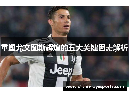 重塑尤文图斯辉煌的五大关键因素解析 重塑尤文图斯辉煌的五大关键因素解析
