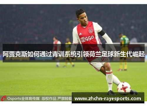 阿贾克斯如何通过青训系统引领荷兰足球新生代崛起 阿贾克斯如何通过青训系统引领荷兰足球新生代崛起